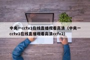 中央一cctv1在线直播观看高清（中央一cctv1在线直播观看高清ccfv2）