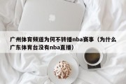 广州体育频道为何不转播nba赛事（为什么广东体育台没有nba直播）