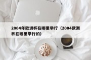 2004年欧洲杯在哪里举行（2004欧洲杯在哪里举行的）